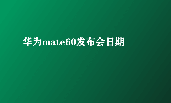 华为mate60发布会日期