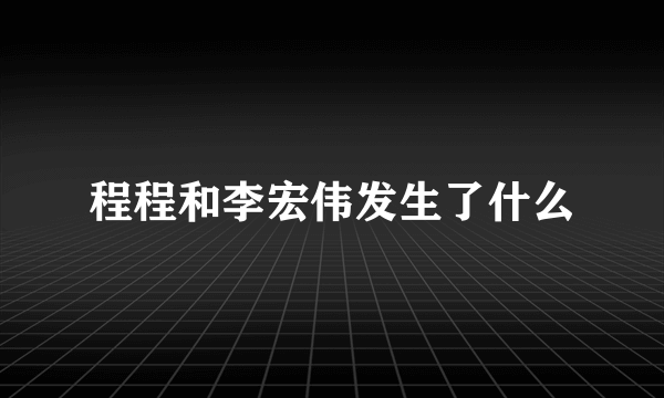 程程和李宏伟发生了什么