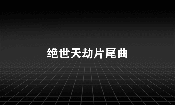 绝世天劫片尾曲