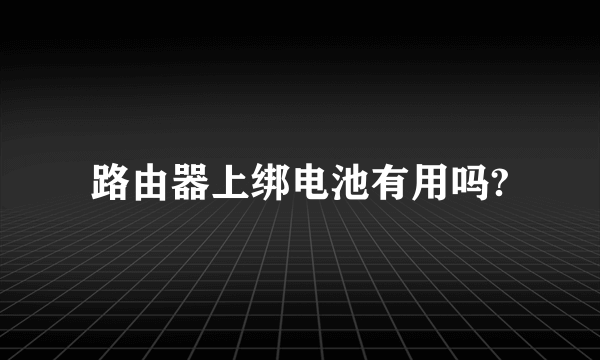 路由器上绑电池有用吗?