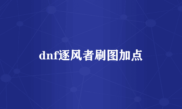 dnf逐风者刷图加点