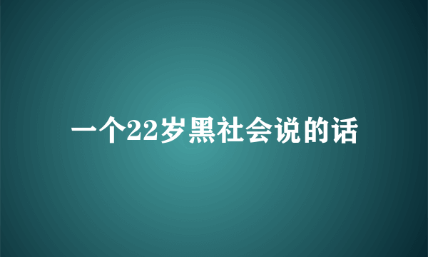 一个22岁黑社会说的话