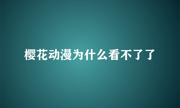 樱花动漫为什么看不了了