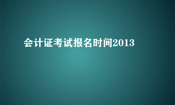 会计证考试报名时间2013