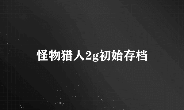 怪物猎人2g初始存档