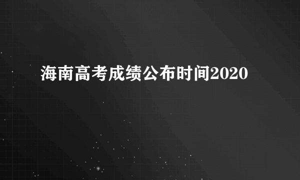 海南高考成绩公布时间2020