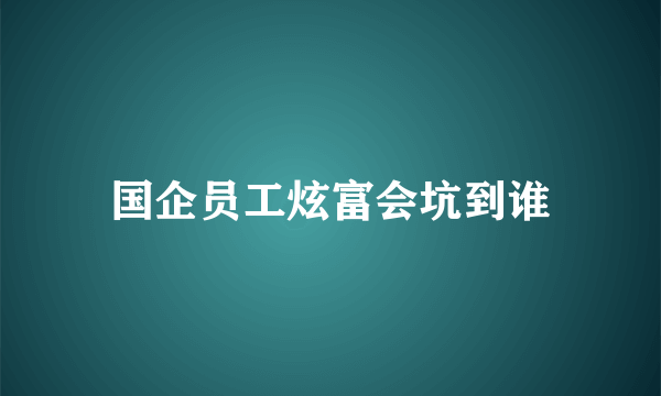 国企员工炫富会坑到谁