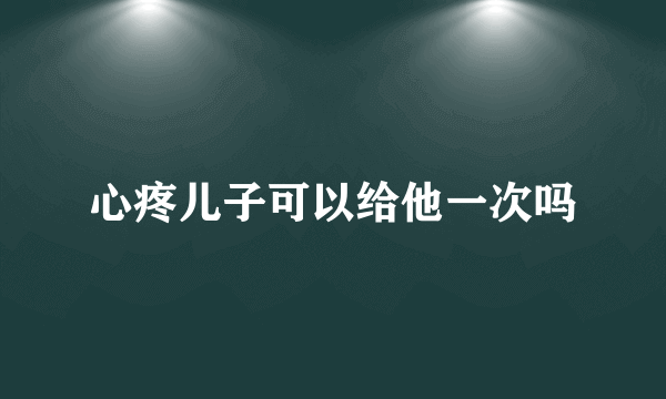 心疼儿子可以给他一次吗