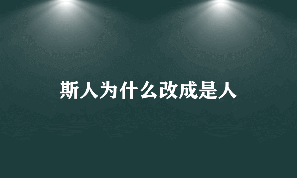 斯人为什么改成是人