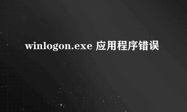 winlogon.exe 应用程序错误