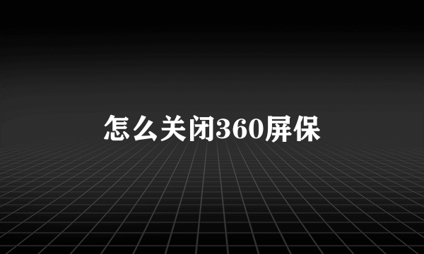 怎么关闭360屏保