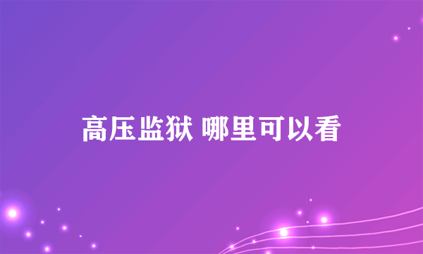 高压监狱 哪里可以看