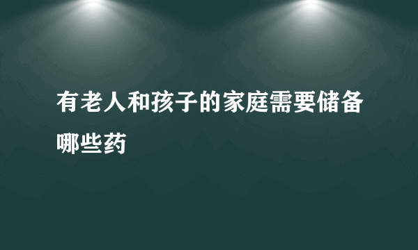 有老人和孩子的家庭需要储备哪些药