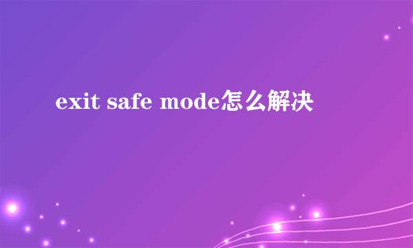 exit safe mode怎么解决