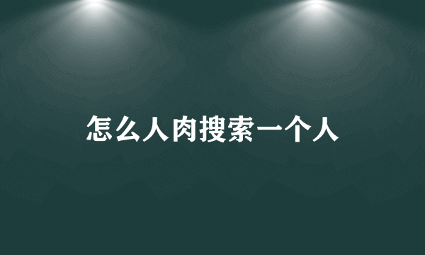 怎么人肉搜索一个人