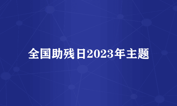 全国助残日2023年主题