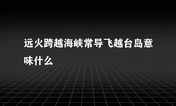 远火跨越海峡常导飞越台岛意味什么