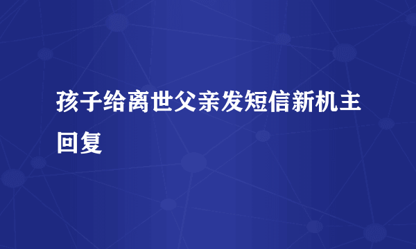 孩子给离世父亲发短信新机主回复