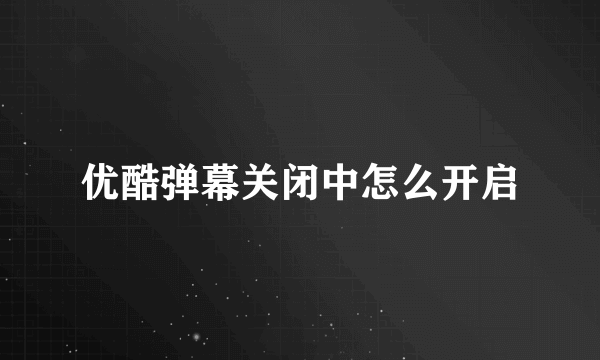 优酷弹幕关闭中怎么开启