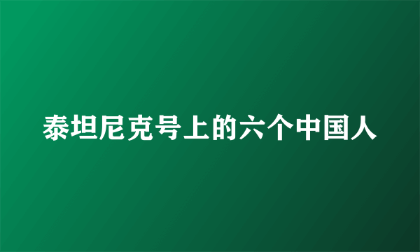 泰坦尼克号上的六个中国人