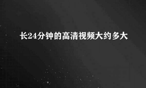 长24分钟的高清视频大约多大