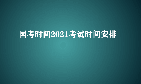 国考时间2021考试时间安排