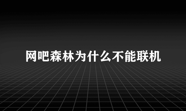 网吧森林为什么不能联机