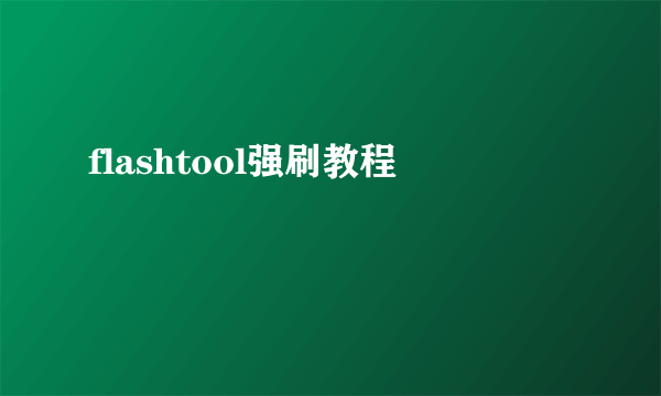 flashtool强刷教程