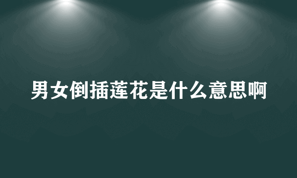 男女倒插莲花是什么意思啊