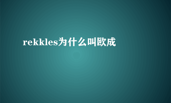 rekkles为什么叫欧成