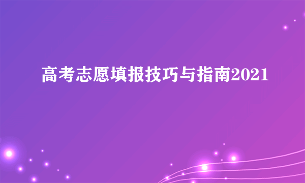 高考志愿填报技巧与指南2021