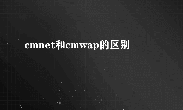 cmnet和cmwap的区别