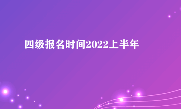 四级报名时间2022上半年