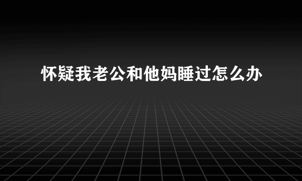 怀疑我老公和他妈睡过怎么办