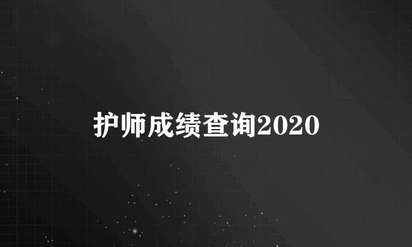 护师成绩查询2020