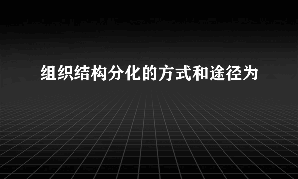 组织结构分化的方式和途径为