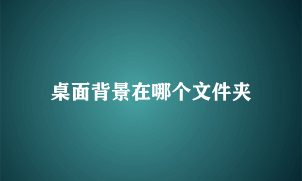 桌面背景在哪个文件夹