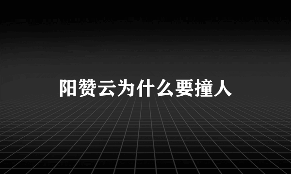 阳赞云为什么要撞人