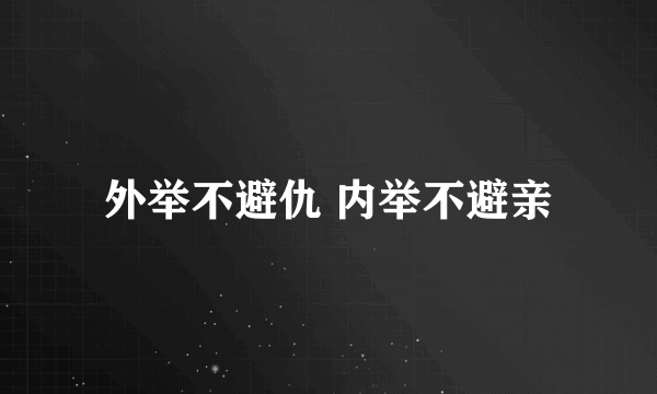 外举不避仇 内举不避亲