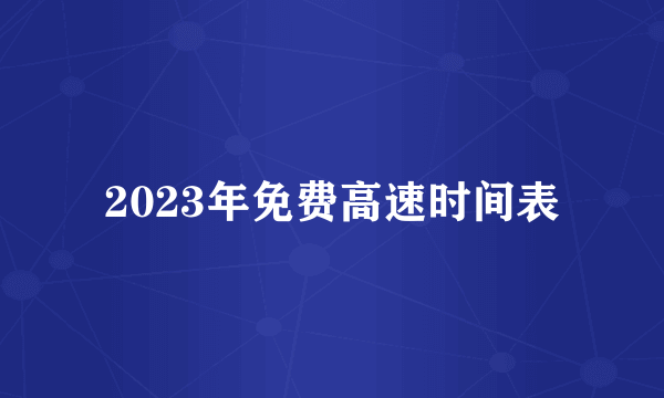 2023年免费高速时间表