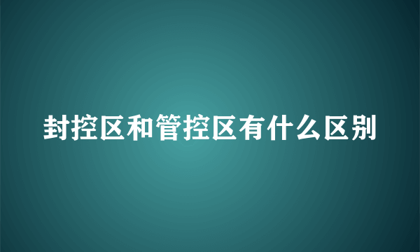 封控区和管控区有什么区别