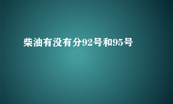 柴油有没有分92号和95号