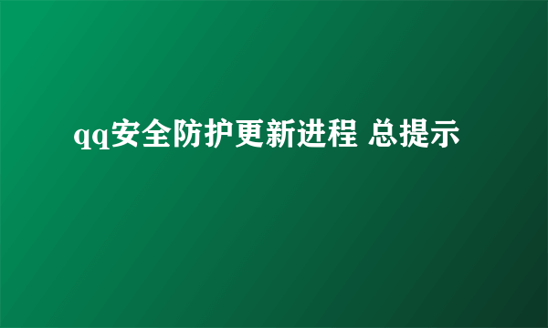 qq安全防护更新进程 总提示