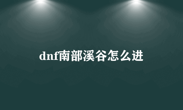 dnf南部溪谷怎么进