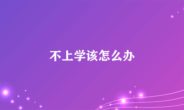 不上学该怎么办