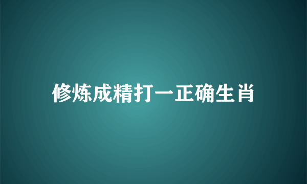 修炼成精打一正确生肖