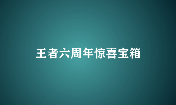 王者六周年惊喜宝箱