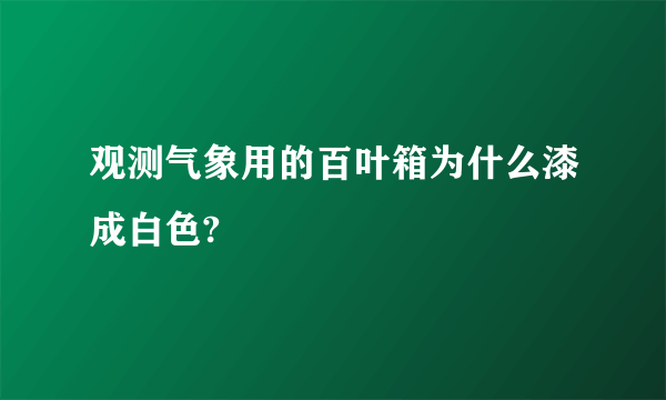 观测气象用的百叶箱为什么漆成白色?