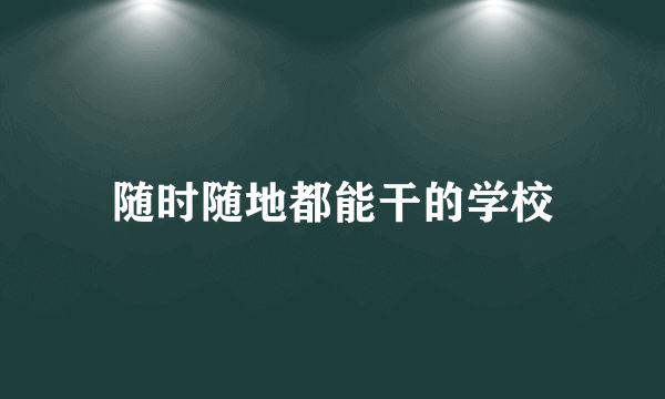 随时随地都能干的学校