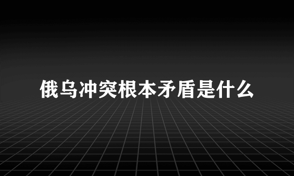 俄乌冲突根本矛盾是什么